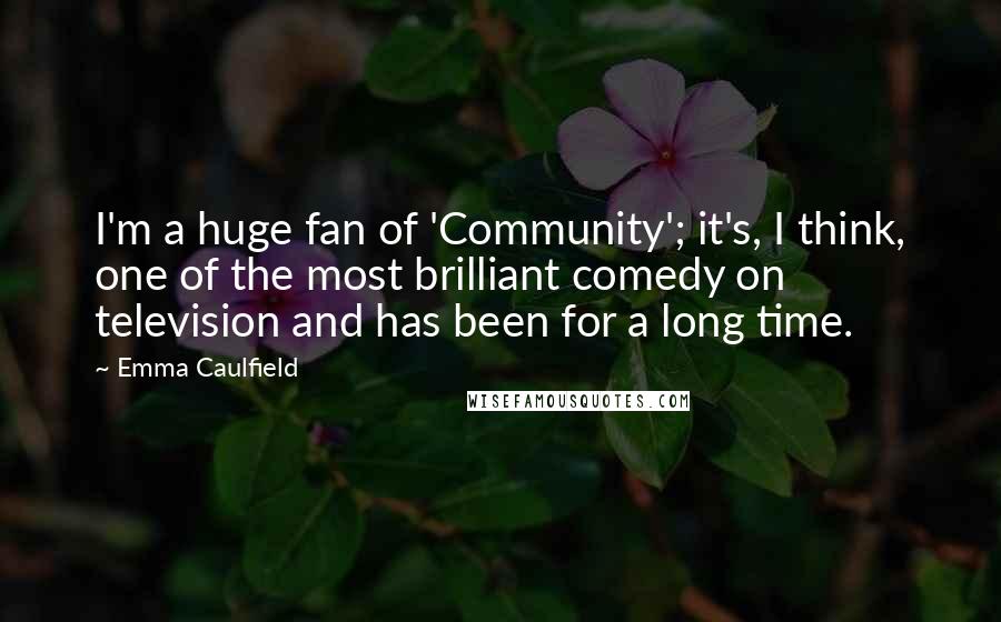 Emma Caulfield Quotes: I'm a huge fan of 'Community'; it's, I think, one of the most brilliant comedy on television and has been for a long time.