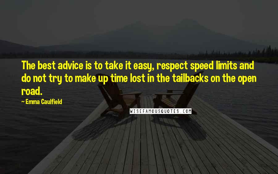 Emma Caulfield Quotes: The best advice is to take it easy, respect speed limits and do not try to make up time lost in the tailbacks on the open road.