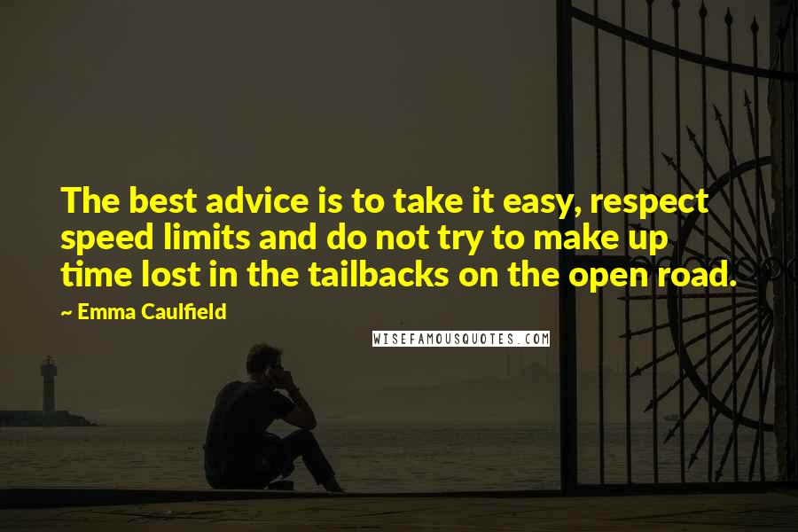 Emma Caulfield Quotes: The best advice is to take it easy, respect speed limits and do not try to make up time lost in the tailbacks on the open road.