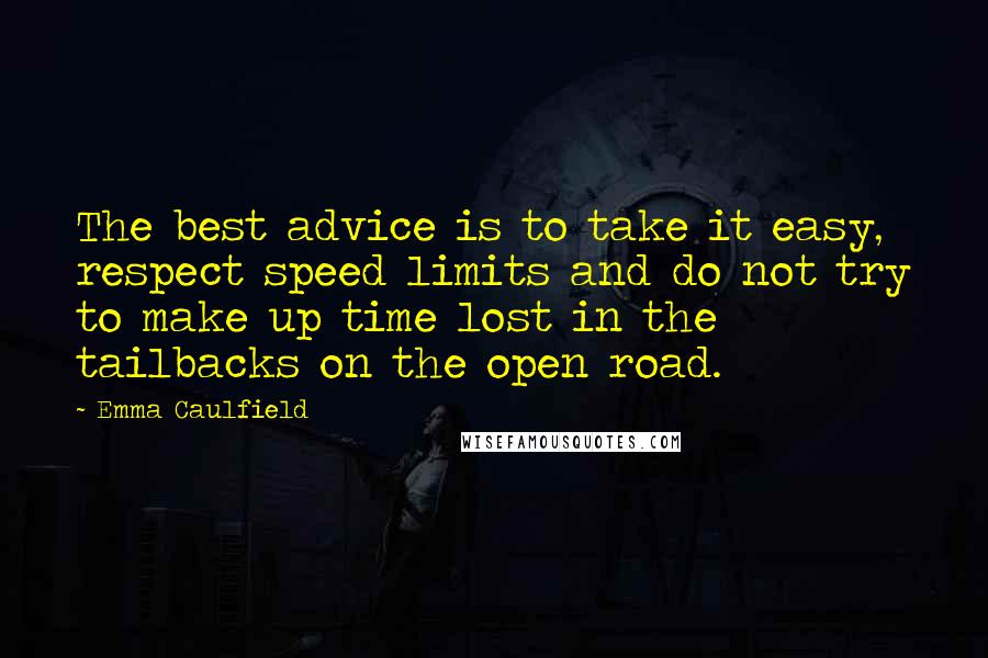 Emma Caulfield Quotes: The best advice is to take it easy, respect speed limits and do not try to make up time lost in the tailbacks on the open road.