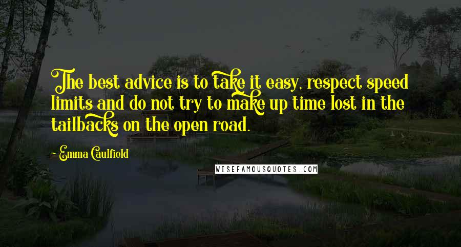 Emma Caulfield Quotes: The best advice is to take it easy, respect speed limits and do not try to make up time lost in the tailbacks on the open road.