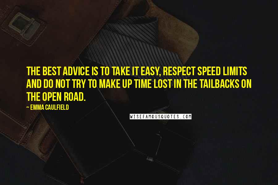 Emma Caulfield Quotes: The best advice is to take it easy, respect speed limits and do not try to make up time lost in the tailbacks on the open road.