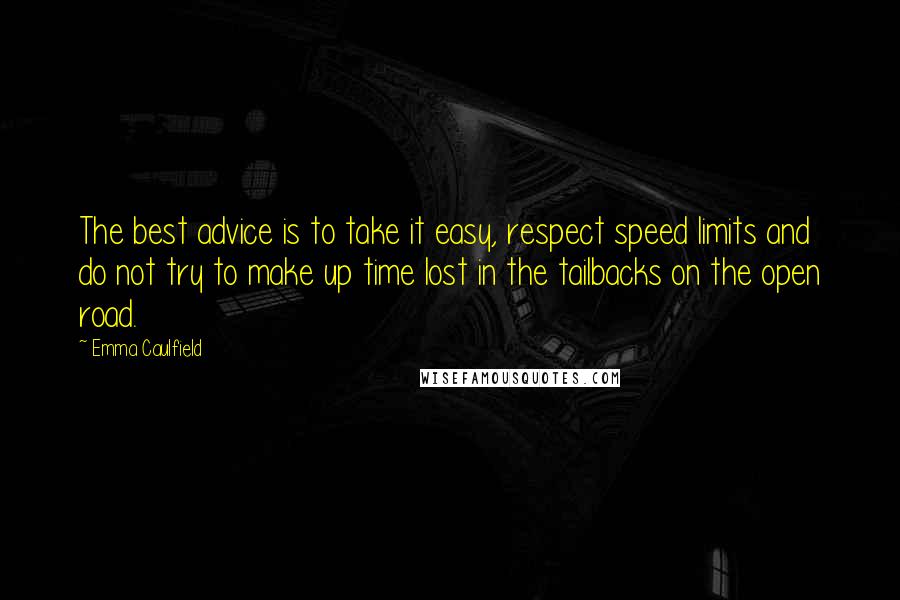 Emma Caulfield Quotes: The best advice is to take it easy, respect speed limits and do not try to make up time lost in the tailbacks on the open road.