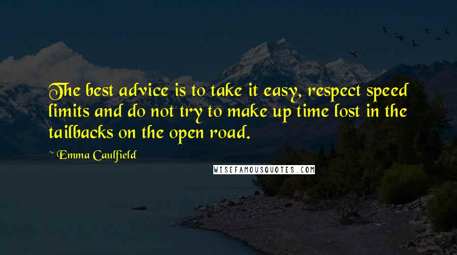 Emma Caulfield Quotes: The best advice is to take it easy, respect speed limits and do not try to make up time lost in the tailbacks on the open road.