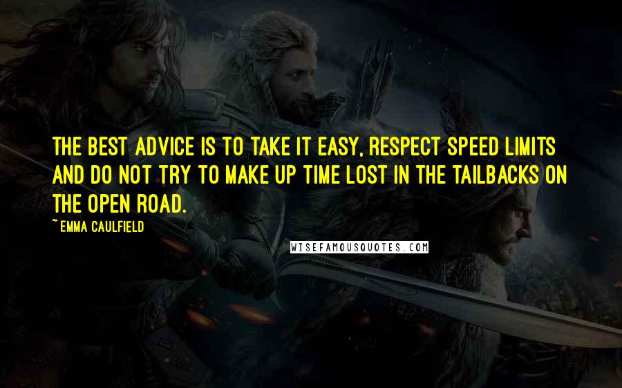 Emma Caulfield Quotes: The best advice is to take it easy, respect speed limits and do not try to make up time lost in the tailbacks on the open road.