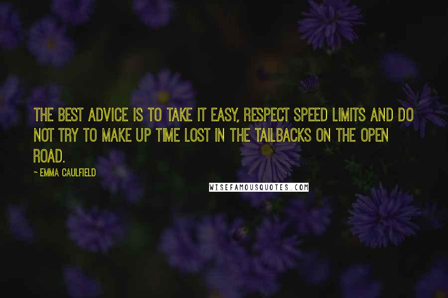 Emma Caulfield Quotes: The best advice is to take it easy, respect speed limits and do not try to make up time lost in the tailbacks on the open road.