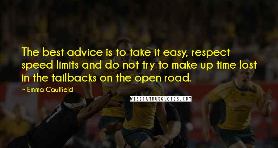 Emma Caulfield Quotes: The best advice is to take it easy, respect speed limits and do not try to make up time lost in the tailbacks on the open road.