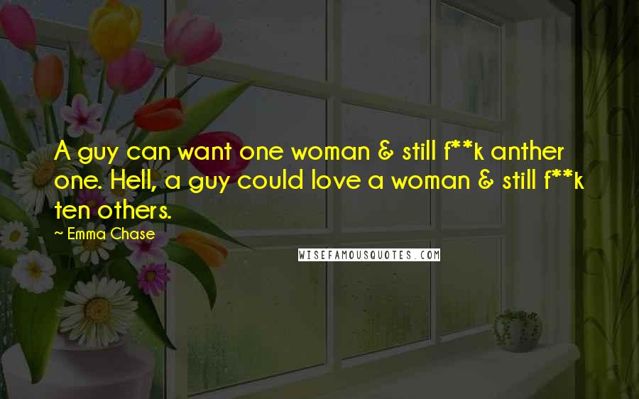 Emma Chase Quotes: A guy can want one woman & still f**k anther one. Hell, a guy could love a woman & still f**k ten others.