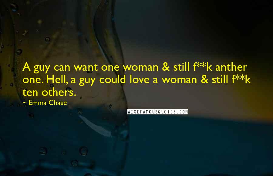 Emma Chase Quotes: A guy can want one woman & still f**k anther one. Hell, a guy could love a woman & still f**k ten others.