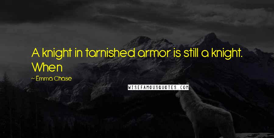 Emma Chase Quotes: A knight in tarnished armor is still a knight. When