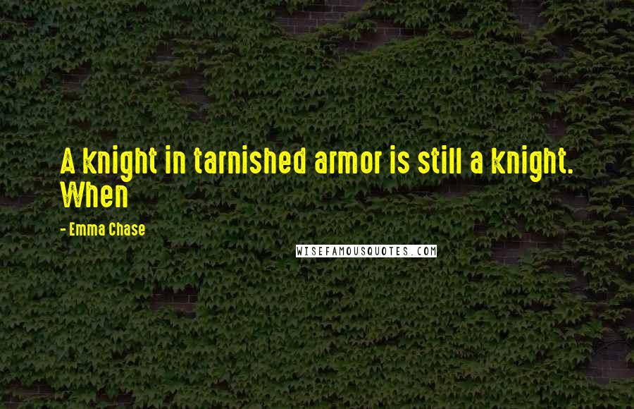 Emma Chase Quotes: A knight in tarnished armor is still a knight. When