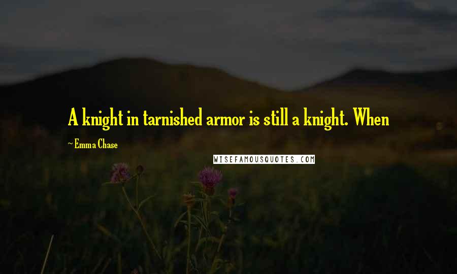 Emma Chase Quotes: A knight in tarnished armor is still a knight. When