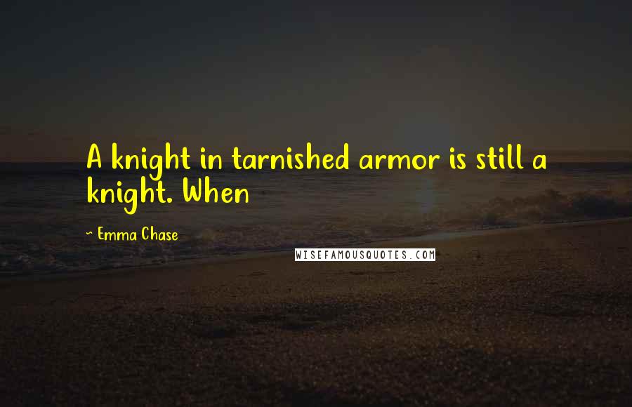 Emma Chase Quotes: A knight in tarnished armor is still a knight. When