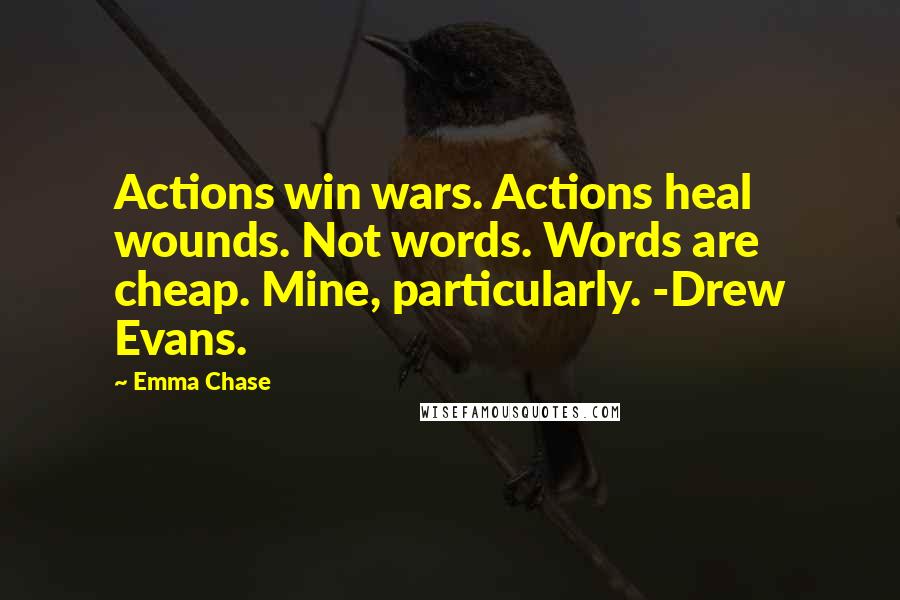 Emma Chase Quotes: Actions win wars. Actions heal wounds. Not words. Words are cheap. Mine, particularly. -Drew Evans.