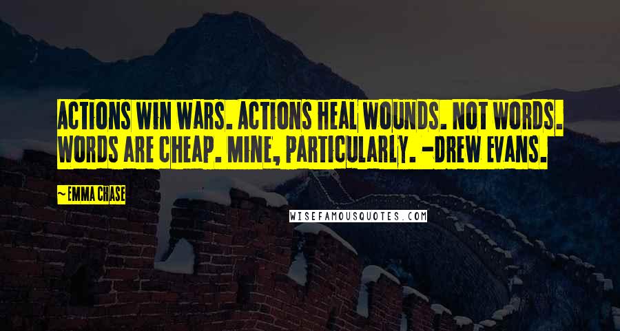 Emma Chase Quotes: Actions win wars. Actions heal wounds. Not words. Words are cheap. Mine, particularly. -Drew Evans.