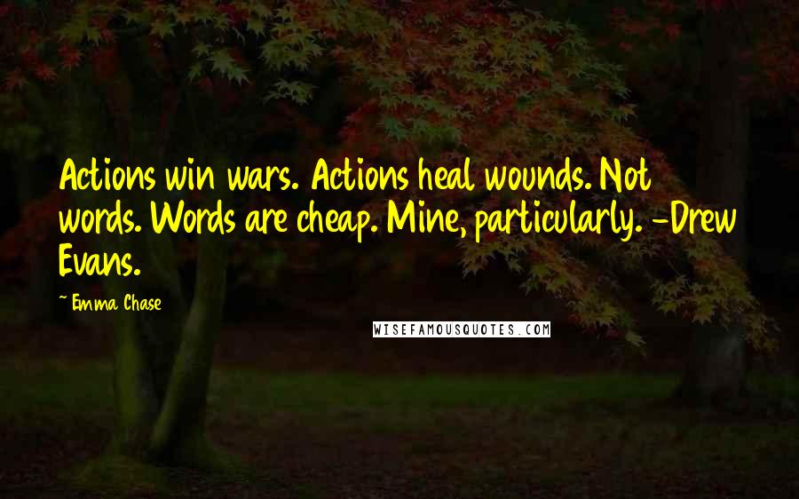 Emma Chase Quotes: Actions win wars. Actions heal wounds. Not words. Words are cheap. Mine, particularly. -Drew Evans.
