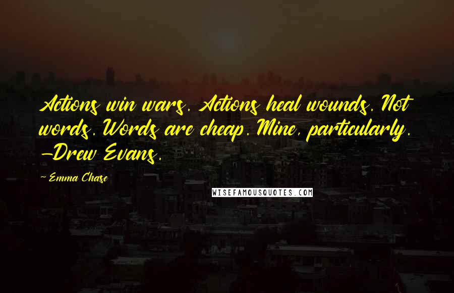 Emma Chase Quotes: Actions win wars. Actions heal wounds. Not words. Words are cheap. Mine, particularly. -Drew Evans.