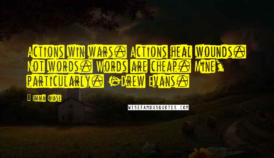 Emma Chase Quotes: Actions win wars. Actions heal wounds. Not words. Words are cheap. Mine, particularly. -Drew Evans.
