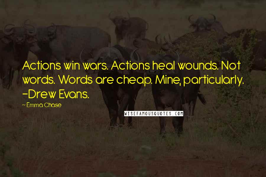 Emma Chase Quotes: Actions win wars. Actions heal wounds. Not words. Words are cheap. Mine, particularly. -Drew Evans.