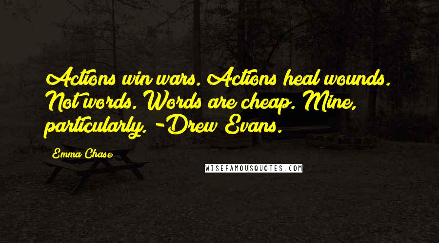 Emma Chase Quotes: Actions win wars. Actions heal wounds. Not words. Words are cheap. Mine, particularly. -Drew Evans.