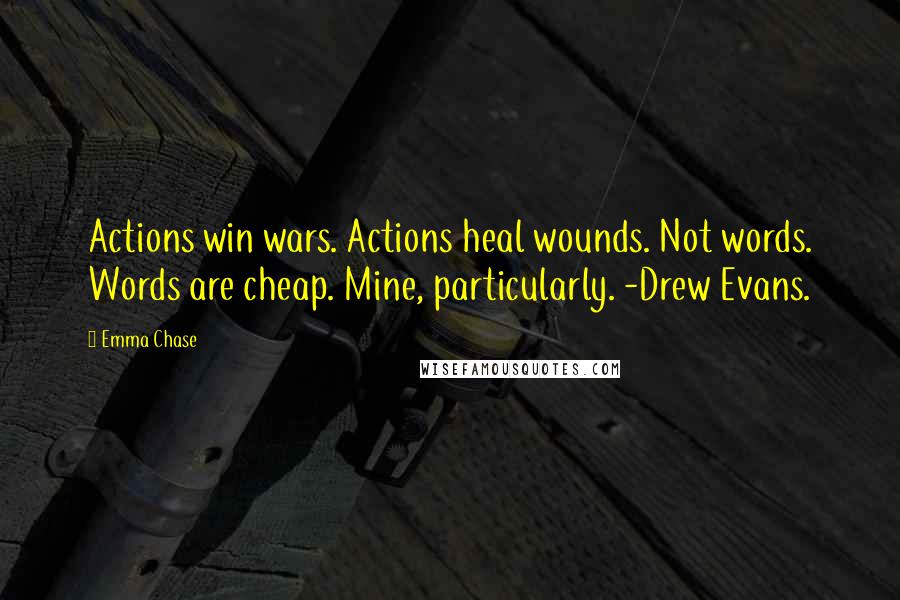 Emma Chase Quotes: Actions win wars. Actions heal wounds. Not words. Words are cheap. Mine, particularly. -Drew Evans.