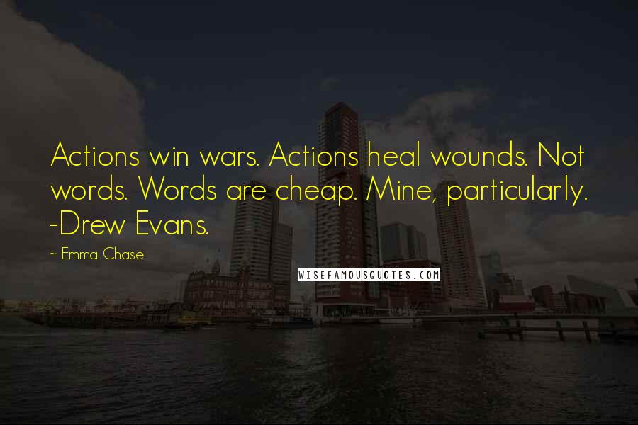 Emma Chase Quotes: Actions win wars. Actions heal wounds. Not words. Words are cheap. Mine, particularly. -Drew Evans.