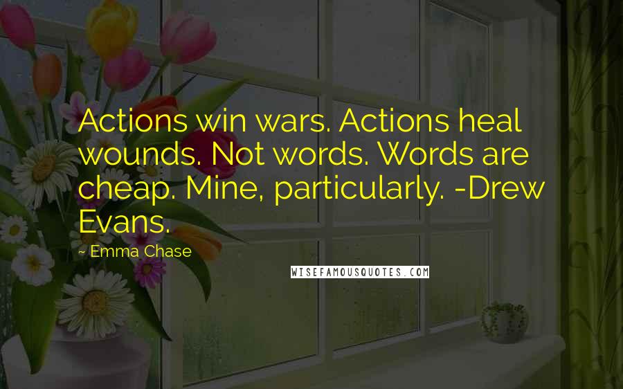 Emma Chase Quotes: Actions win wars. Actions heal wounds. Not words. Words are cheap. Mine, particularly. -Drew Evans.