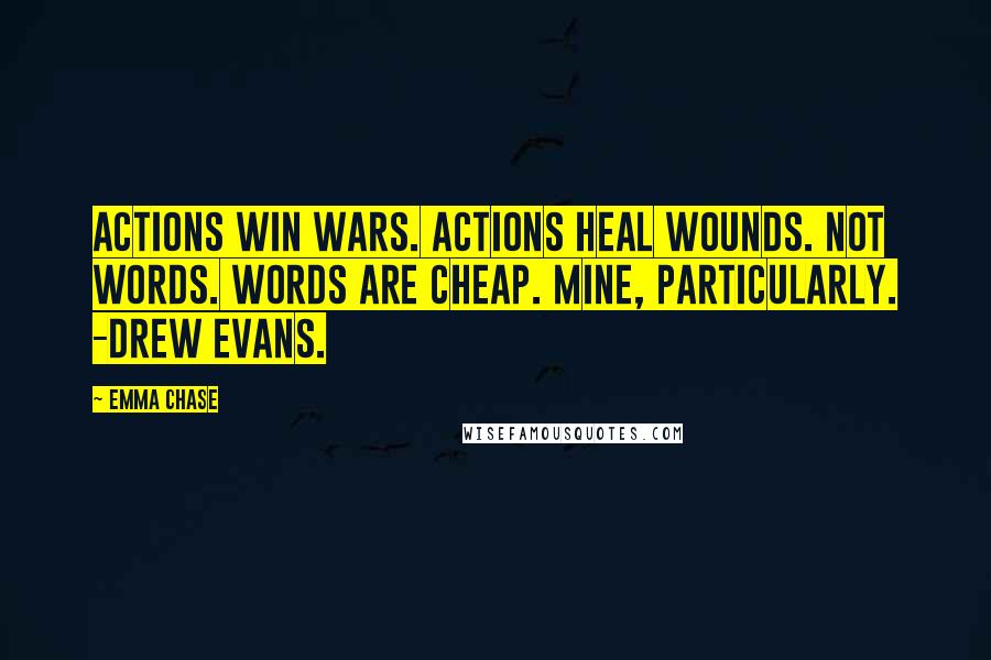 Emma Chase Quotes: Actions win wars. Actions heal wounds. Not words. Words are cheap. Mine, particularly. -Drew Evans.