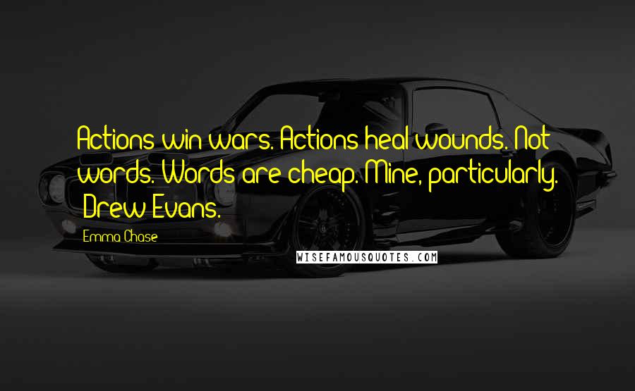 Emma Chase Quotes: Actions win wars. Actions heal wounds. Not words. Words are cheap. Mine, particularly. -Drew Evans.