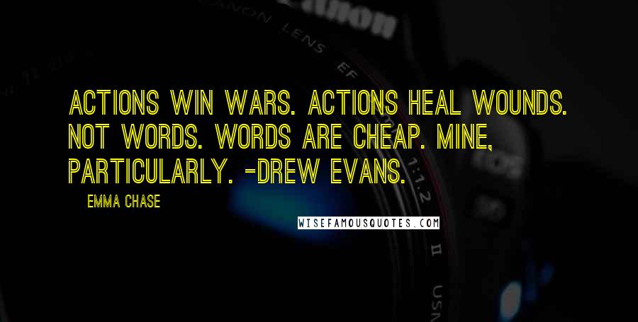 Emma Chase Quotes: Actions win wars. Actions heal wounds. Not words. Words are cheap. Mine, particularly. -Drew Evans.