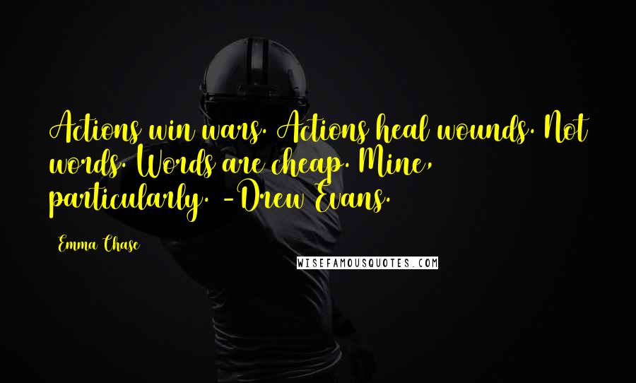 Emma Chase Quotes: Actions win wars. Actions heal wounds. Not words. Words are cheap. Mine, particularly. -Drew Evans.