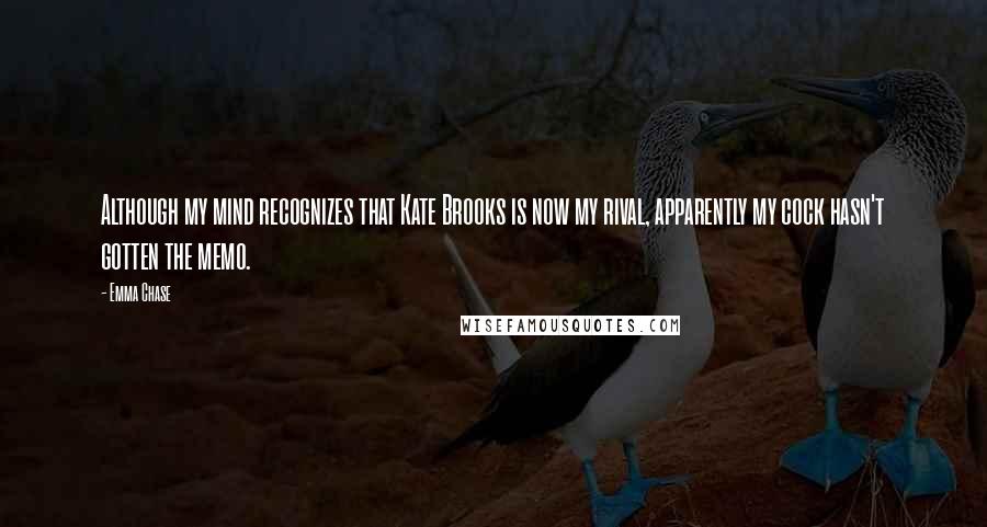 Emma Chase Quotes: Although my mind recognizes that Kate Brooks is now my rival, apparently my cock hasn't gotten the memo.