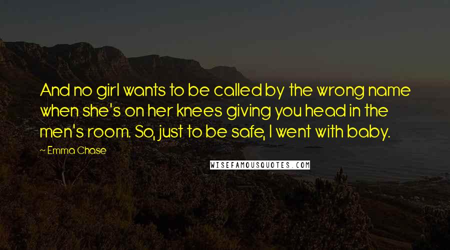 Emma Chase Quotes: And no girl wants to be called by the wrong name when she's on her knees giving you head in the men's room. So, just to be safe, I went with baby.