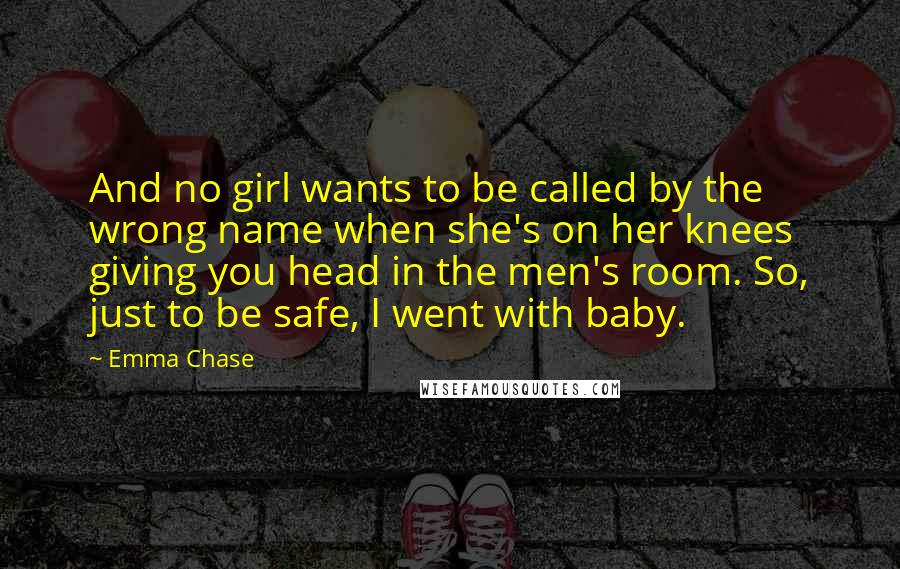 Emma Chase Quotes: And no girl wants to be called by the wrong name when she's on her knees giving you head in the men's room. So, just to be safe, I went with baby.