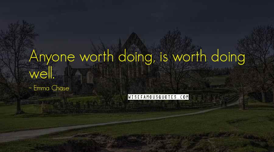 Emma Chase Quotes: Anyone worth doing, is worth doing well.