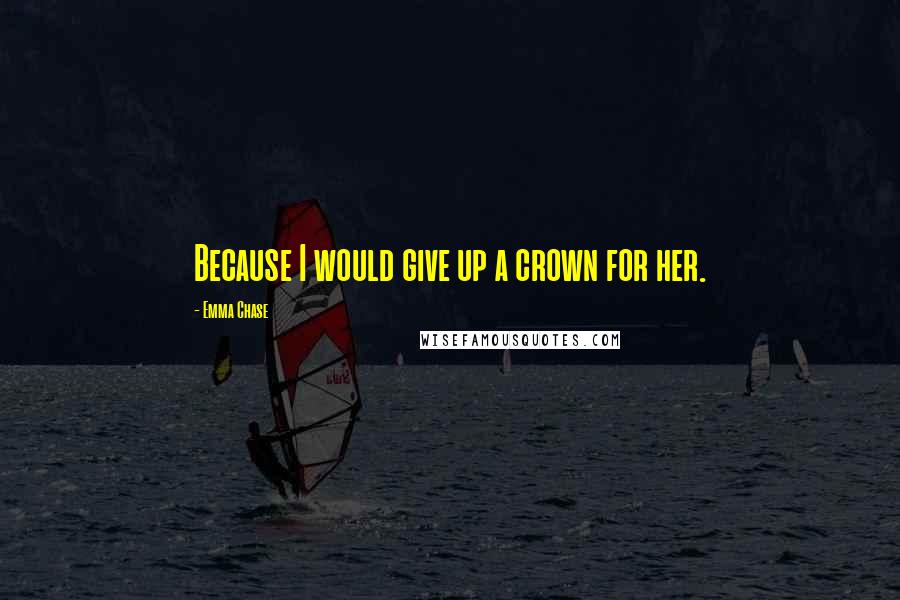 Emma Chase Quotes: Because I would give up a crown for her.
