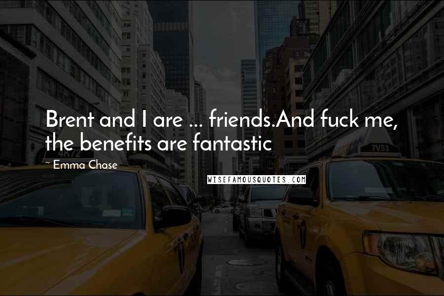 Emma Chase Quotes: Brent and I are ... friends.And fuck me, the benefits are fantastic