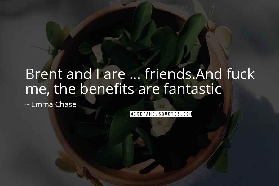 Emma Chase Quotes: Brent and I are ... friends.And fuck me, the benefits are fantastic