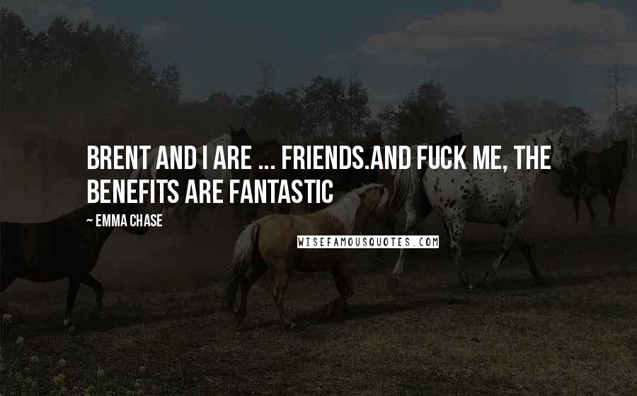 Emma Chase Quotes: Brent and I are ... friends.And fuck me, the benefits are fantastic