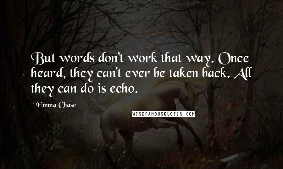 Emma Chase Quotes: But words don't work that way. Once heard, they can't ever be taken back. All they can do is echo.