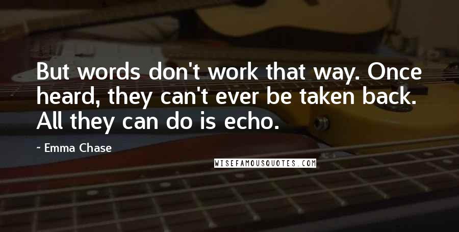 Emma Chase Quotes: But words don't work that way. Once heard, they can't ever be taken back. All they can do is echo.