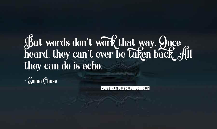 Emma Chase Quotes: But words don't work that way. Once heard, they can't ever be taken back. All they can do is echo.