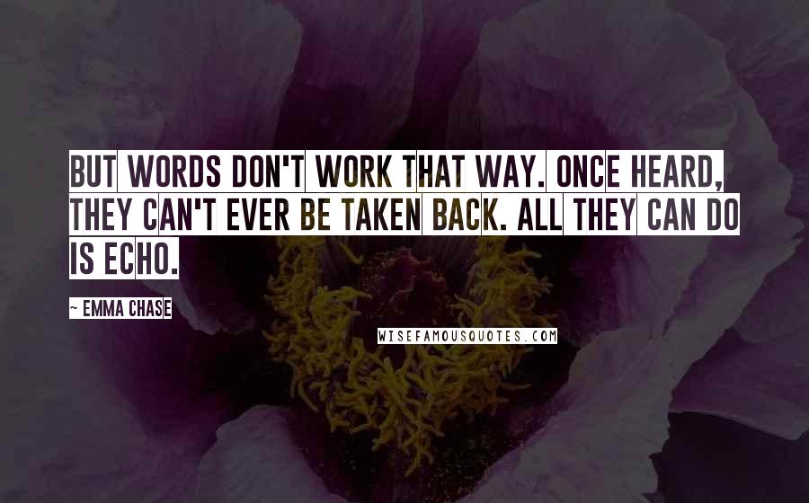 Emma Chase Quotes: But words don't work that way. Once heard, they can't ever be taken back. All they can do is echo.