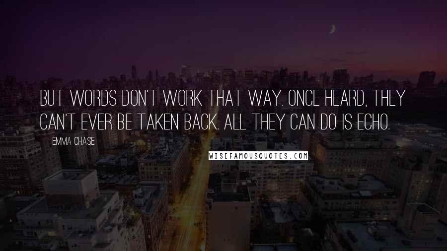 Emma Chase Quotes: But words don't work that way. Once heard, they can't ever be taken back. All they can do is echo.