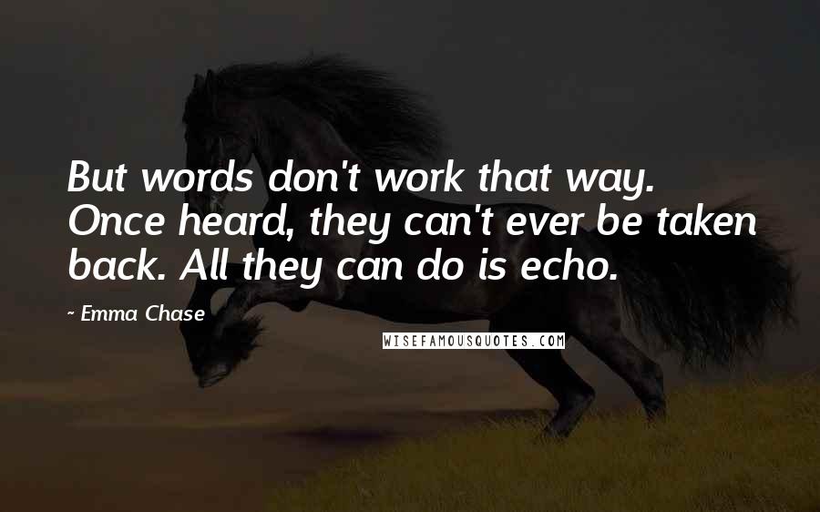 Emma Chase Quotes: But words don't work that way. Once heard, they can't ever be taken back. All they can do is echo.