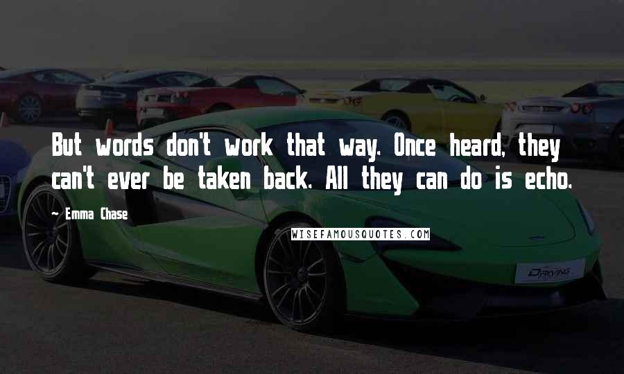 Emma Chase Quotes: But words don't work that way. Once heard, they can't ever be taken back. All they can do is echo.