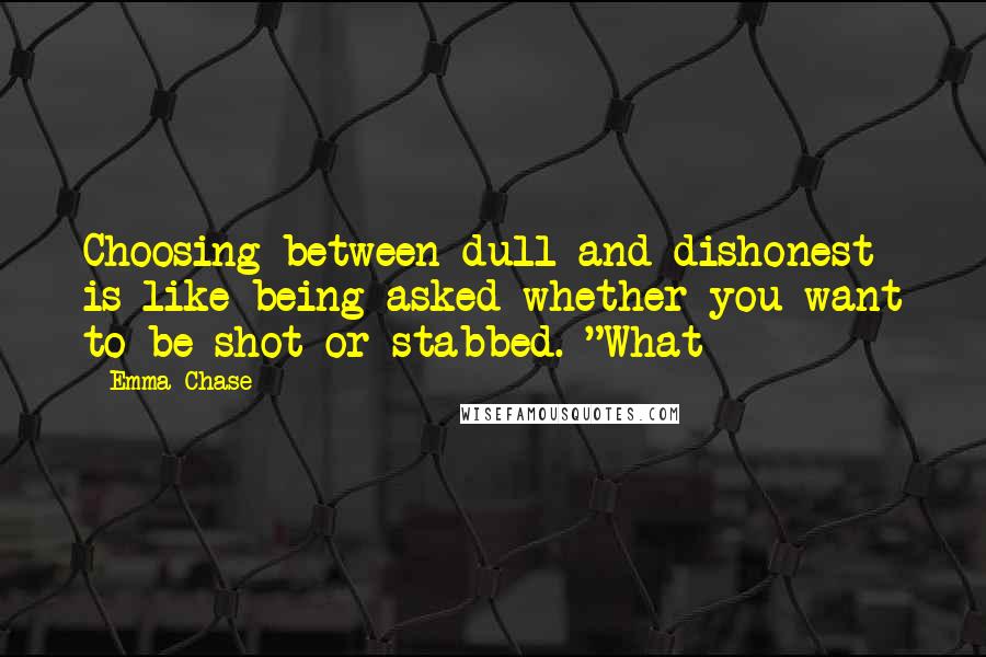 Emma Chase Quotes: Choosing between dull and dishonest is like being asked whether you want to be shot or stabbed. "What