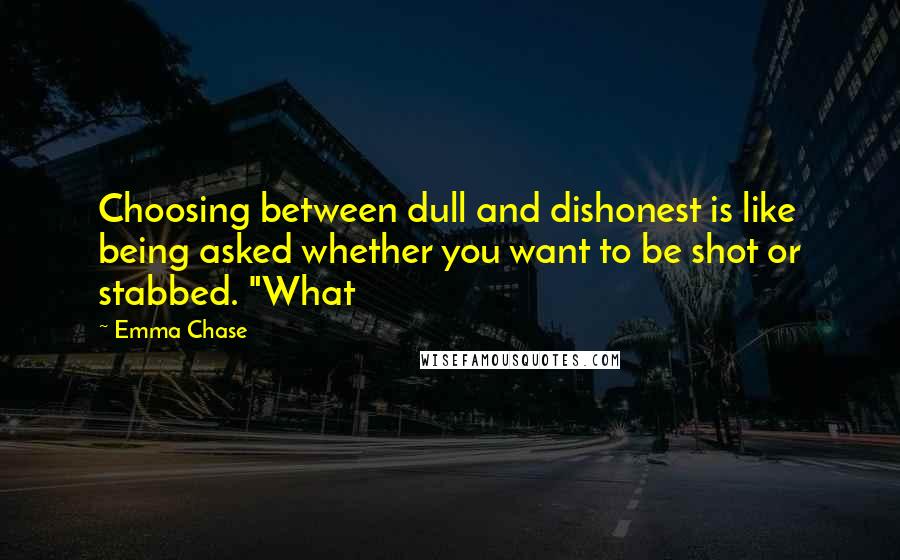 Emma Chase Quotes: Choosing between dull and dishonest is like being asked whether you want to be shot or stabbed. "What