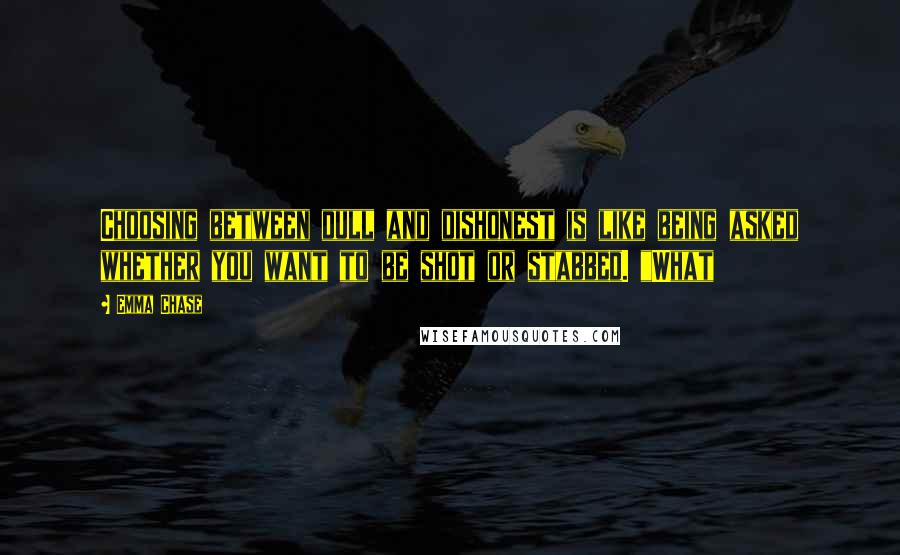 Emma Chase Quotes: Choosing between dull and dishonest is like being asked whether you want to be shot or stabbed. "What