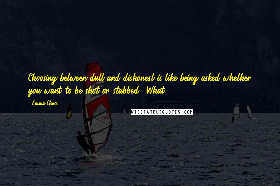 Emma Chase Quotes: Choosing between dull and dishonest is like being asked whether you want to be shot or stabbed. "What